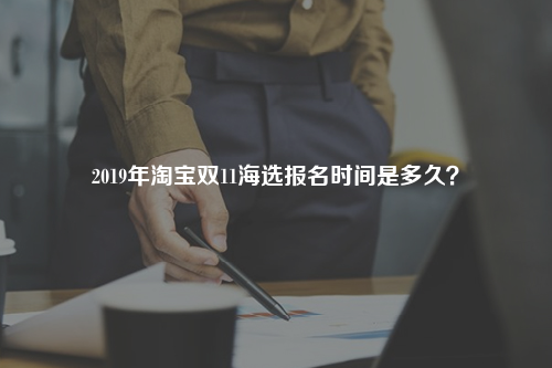 2019年淘宝双11海选报名时间是多久？