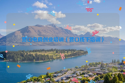 营口电商创业培训（营口线下培训）