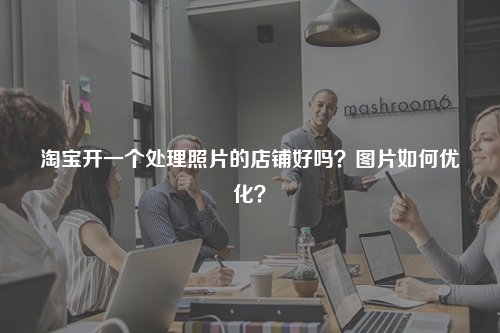 淘宝开一个处理照片的店铺好吗？图片如何优化？
