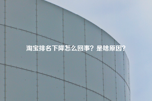 淘宝排名下降怎么回事？是啥原因？