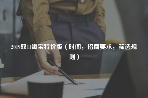 2019双11淘宝特价版(时间,招商要求,筛选规则)