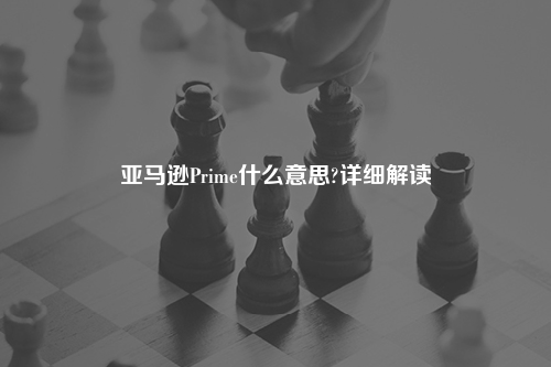 亚马逊Prime什么意思?详细解读