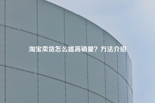 淘宝卖货怎么提高销量？方法介绍