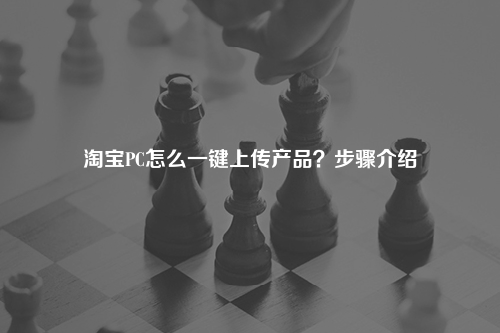 淘宝PC怎么一键上传产品？步骤介绍