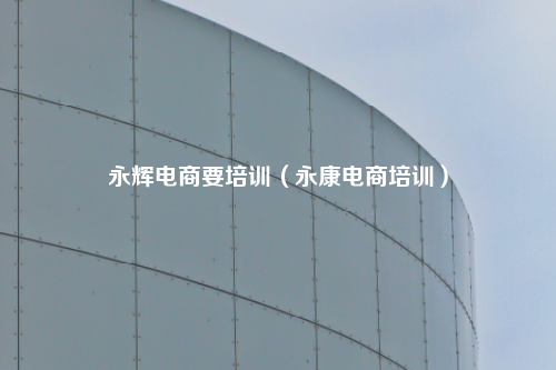 永辉电商要培训（永康电商培训）