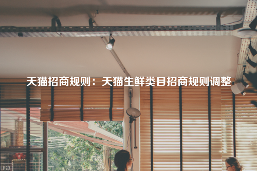 天猫招商规则：天猫生鲜类目招商规则调整