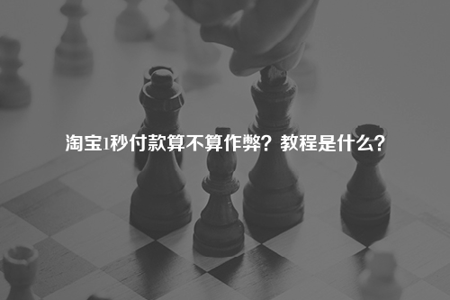 淘宝1秒付款算不算作弊？教程是什么？