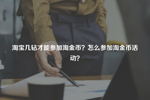 淘宝几钻才能参加淘金币？怎么参加淘金币活动？
