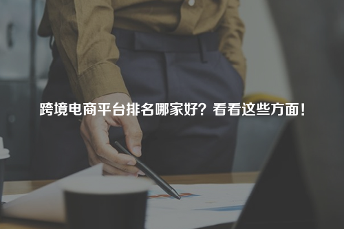 跨境电商平台排名哪家好？看看这些方面！