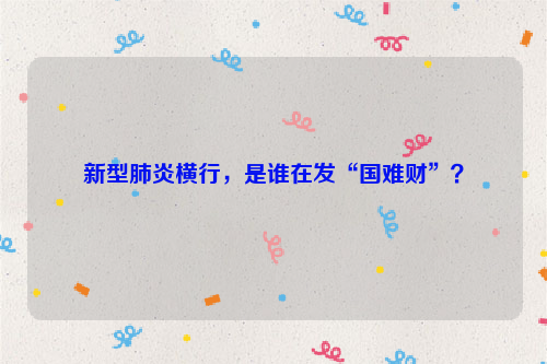 新型肺炎横行,是谁在发“国难财”?