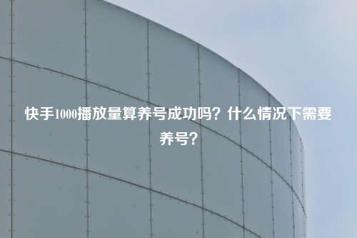 快手1000播放量算养号成功吗?什么情况下需要养号?